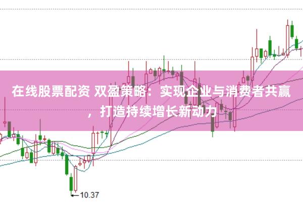 在线股票配资 双盈策略：实现企业与消费者共赢，打造持续增长新动力