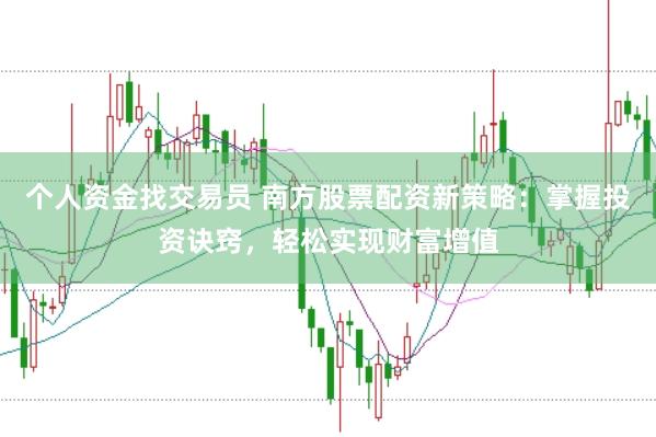 个人资金找交易员 南方股票配资新策略：掌握投资诀窍，轻松实现财富增值