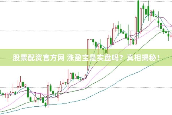 股票配资官方网 涨盈宝是实盘吗？真相揭秘！