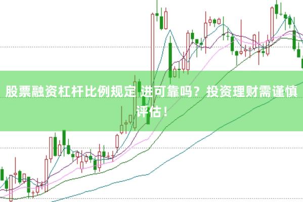 股票融资杠杆比例规定 进可靠吗？投资理财需谨慎评估！