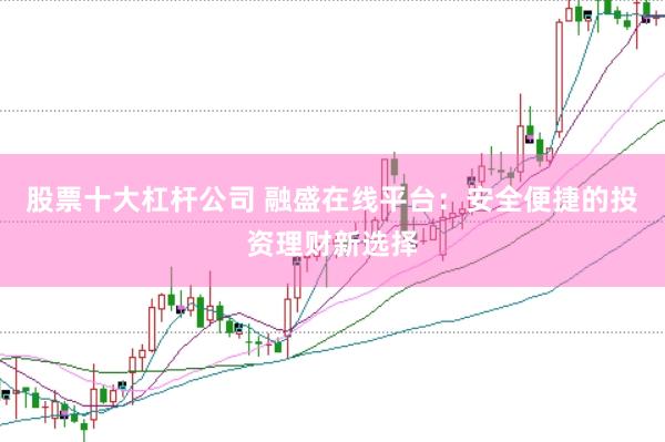 股票十大杠杆公司 融盛在线平台：安全便捷的投资理财新选择
