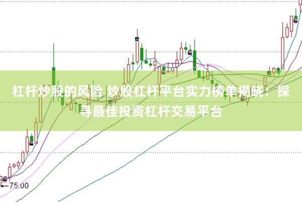 杠杆炒股的风险 炒股杠杆平台实力榜单揭晓：探寻最佳投资杠杆交易平台