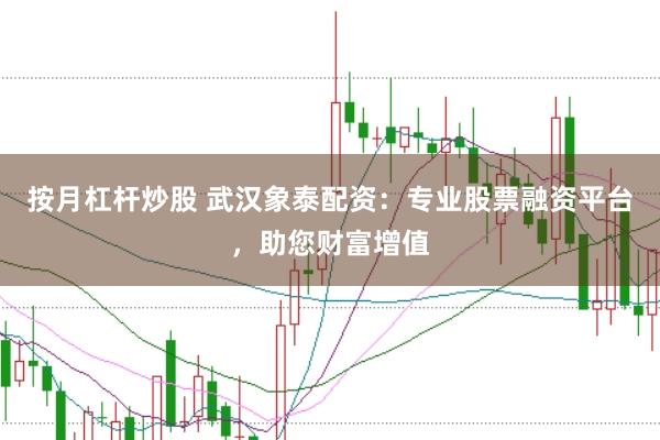 按月杠杆炒股 武汉象泰配资：专业股票融资平台，助您财富增值