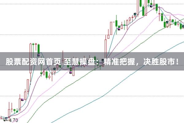 股票配资网首页 至慧操盘：精准把握，决胜股市！