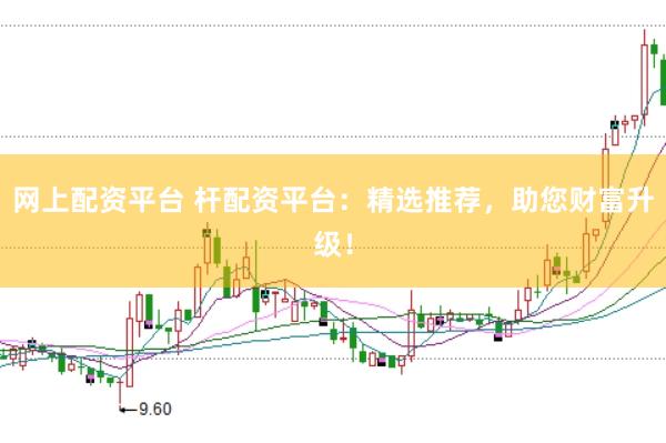 网上配资平台 杆配资平台：精选推荐，助您财富升级！