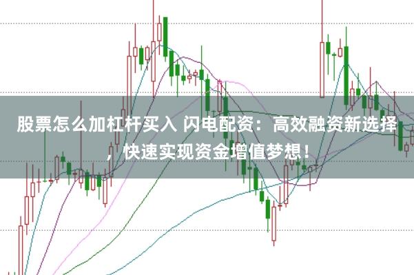 股票怎么加杠杆买入 闪电配资：高效融资新选择，快速实现资金增值梦想！