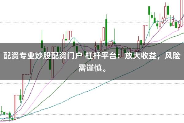 配资专业炒股配资门户 杠杆平台：放大收益，风险需谨慎。