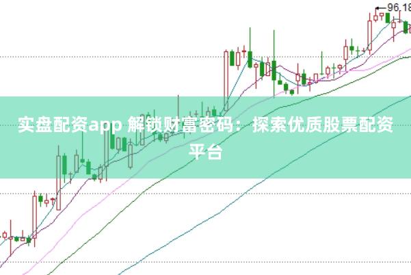 实盘配资app 解锁财富密码：探索优质股票配资平台