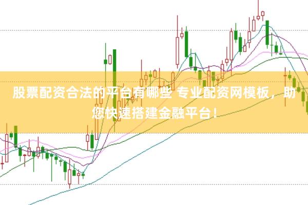 股票配资合法的平台有哪些 专业配资网模板，助您快速搭建金融平台！