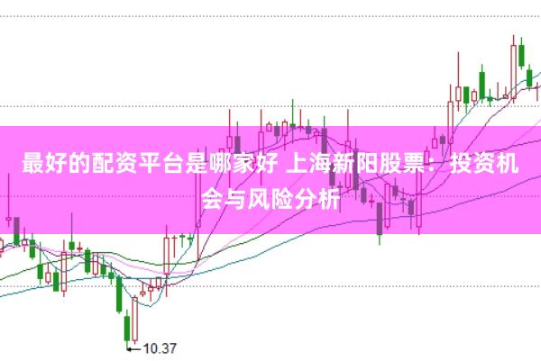 最好的配资平台是哪家好 上海新阳股票：投资机会与风险分析