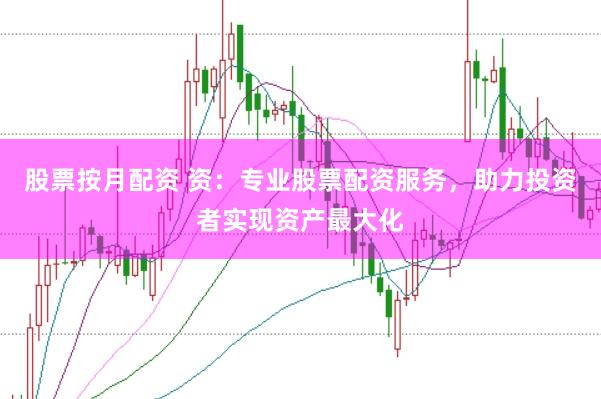 股票按月配资 资：专业股票配资服务，助力投资者实现资产最大化