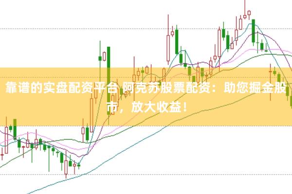 靠谱的实盘配资平台 阿克苏股票配资：助您掘金股市，放大收益！