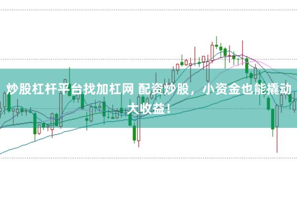 炒股杠杆平台找加杠网 配资炒股，小资金也能撬动大收益！