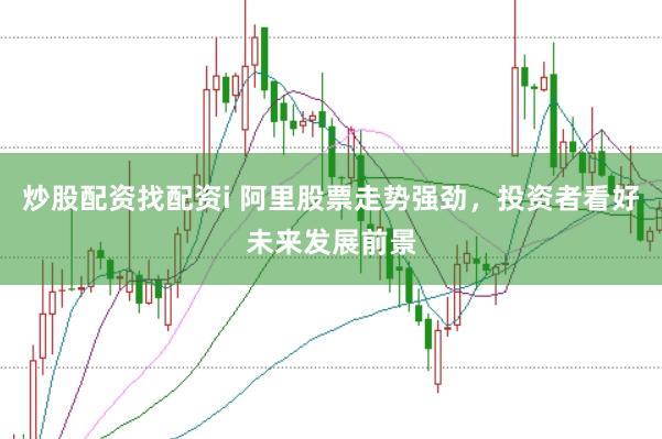 炒股配资找配资i 阿里股票走势强劲，投资者看好未来发展前景