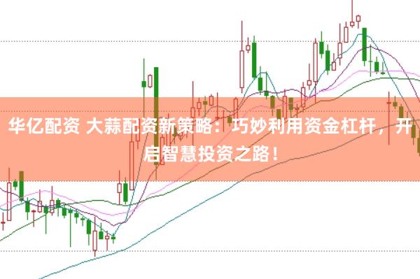 华亿配资 大蒜配资新策略：巧妙利用资金杠杆，开启智慧投资之路！