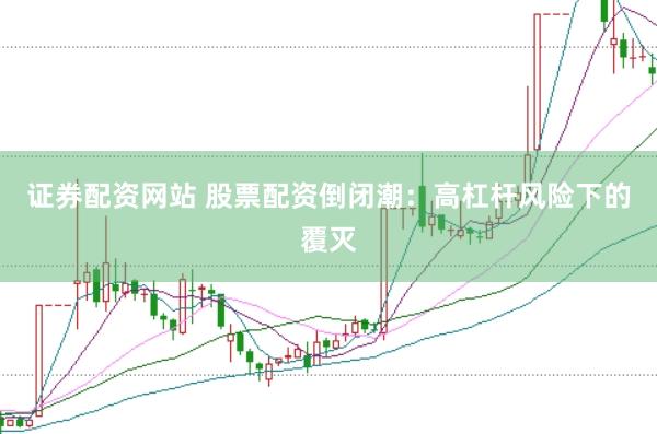 证券配资网站 股票配资倒闭潮：高杠杆风险下的覆灭