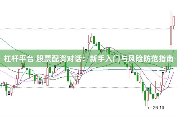 杠杆平台 股票配资对话：新手入门与风险防范指南