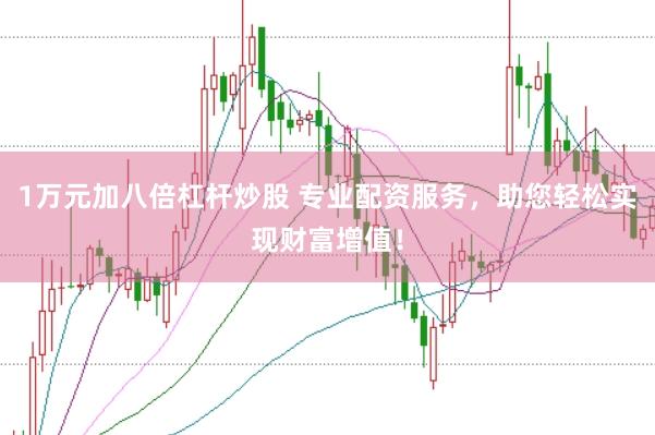 1万元加八倍杠杆炒股 专业配资服务，助您轻松实现财富增值！