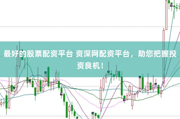 最好的股票配资平台 资深网配资平台，助您把握投资良机！
