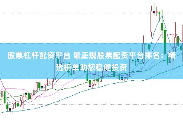 股票杠杆配资平台 最正规股票配资平台排名：精选榜单助您稳健投资