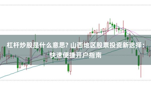 杠杆炒股是什么意思? 山西地区股票投资新选择：快速便捷开户指南