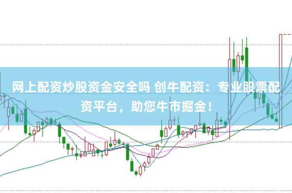 网上配资炒股资金安全吗 创牛配资：专业股票配资平台，助您牛市掘金！