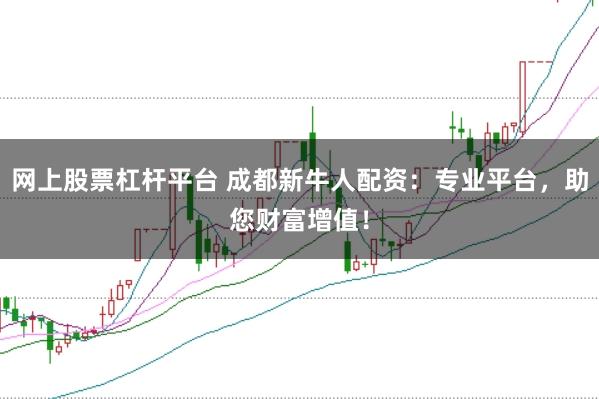 网上股票杠杆平台 成都新牛人配资：专业平台，助您财富增值！