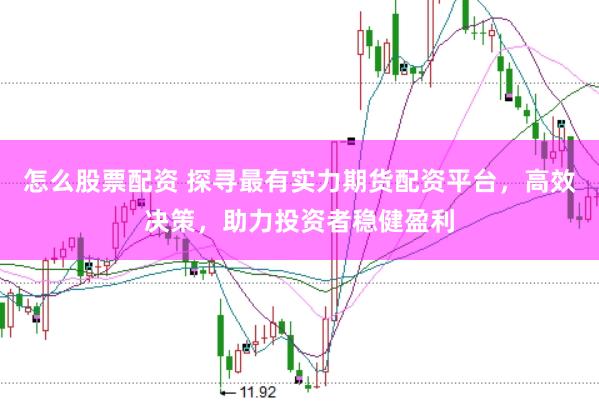怎么股票配资 探寻最有实力期货配资平台，高效决策，助力投资者稳健盈利