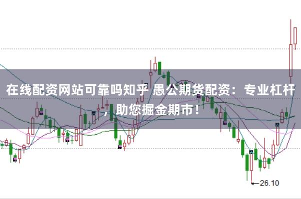 在线配资网站可靠吗知乎 愚公期货配资：专业杠杆，助您掘金期市！