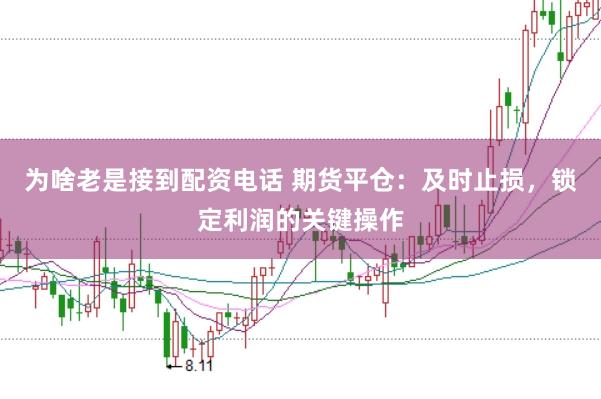 为啥老是接到配资电话 期货平仓：及时止损，锁定利润的关键操作