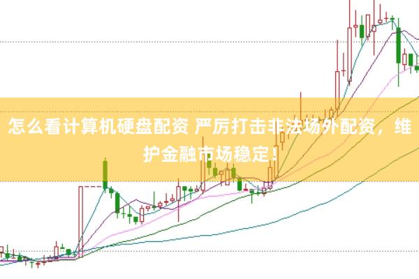 怎么看计算机硬盘配资 严厉打击非法场外配资，维护金融市场稳定！