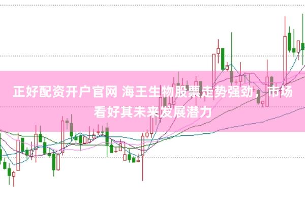 正好配资开户官网 海王生物股票走势强劲，市场看好其未来发展潜力