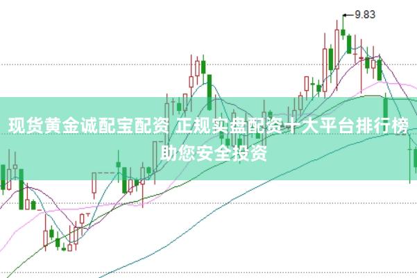 现货黄金诚配宝配资 正规实盘配资十大平台排行榜  助您安全投资