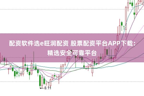 配资软件选e旺润配资 股票配资平台APP下载：精选安全可靠平台