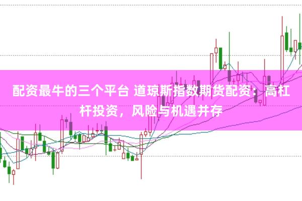 配资最牛的三个平台 道琼斯指数期货配资：高杠杆投资，风险与机遇并存