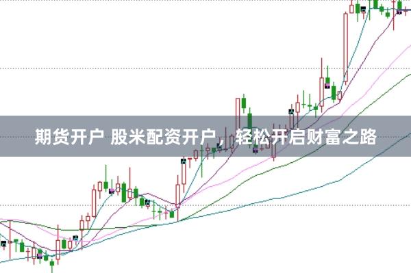 期货开户 股米配资开户，轻松开启财富之路