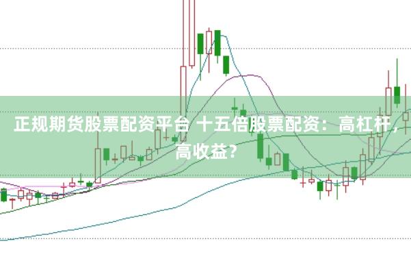 正规期货股票配资平台 十五倍股票配资：高杠杆，高收益？