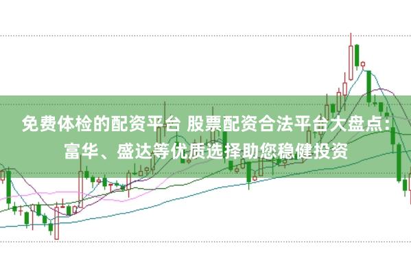 免费体检的配资平台 股票配资合法平台大盘点：富华、盛达等优质选择助您稳健投资