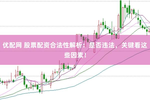 优配网 股票配资合法性解析：是否违法，关键看这些因素！