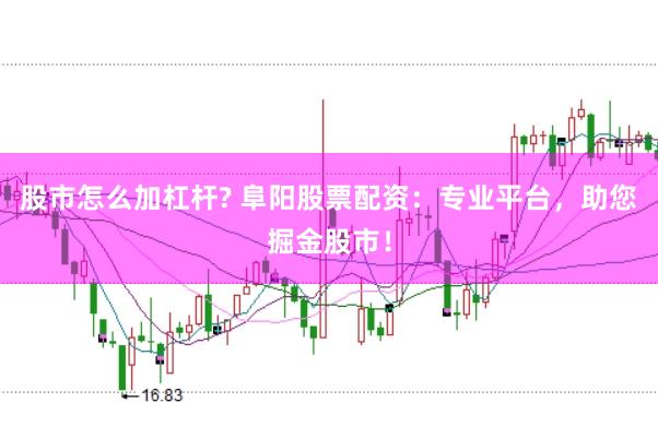 股市怎么加杠杆? 阜阳股票配资：专业平台，助您掘金股市！