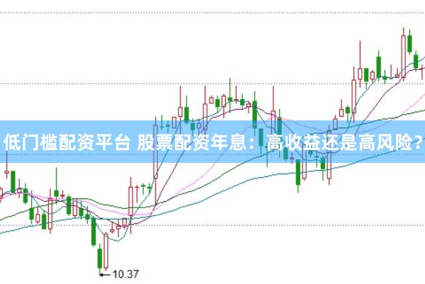 低门槛配资平台 股票配资年息：高收益还是高风险？
