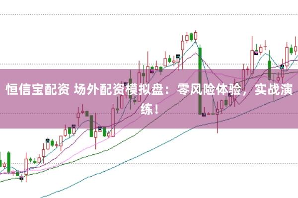 恒信宝配资 场外配资模拟盘：零风险体验，实战演练！