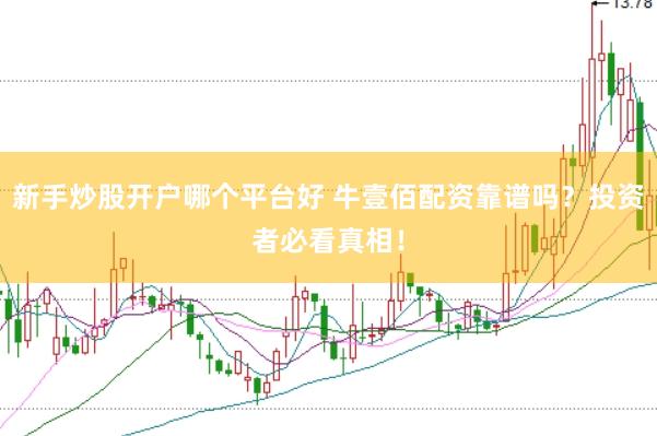 新手炒股开户哪个平台好 牛壹佰配资靠谱吗？投资者必看真相！