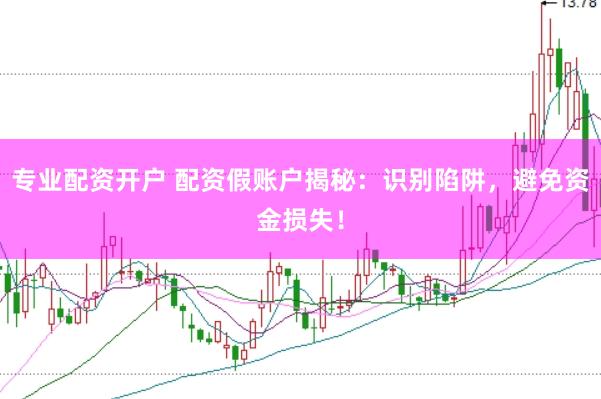 专业配资开户 配资假账户揭秘：识别陷阱，避免资金损失！