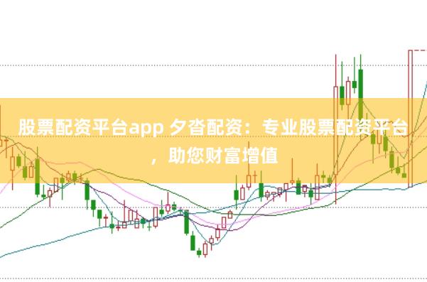 股票配资平台app 夕沓配资：专业股票配资平台，助您财富增值