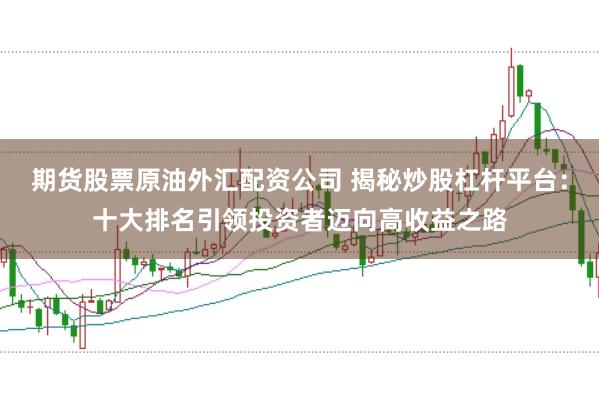 期货股票原油外汇配资公司 揭秘炒股杠杆平台：十大排名引领投资者迈向高收益之路