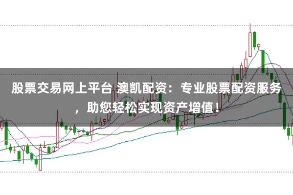 股票交易网上平台 澳凯配资：专业股票配资服务，助您轻松实现资产增值！