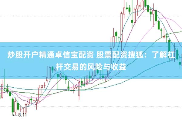 炒股开户精通卓信宝配资 股票配资搜狐：了解杠杆交易的风险与收益