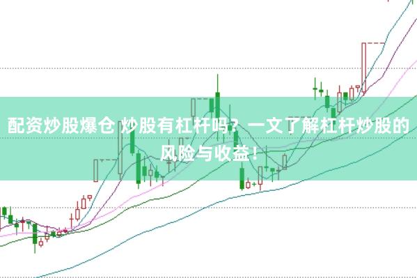 配资炒股爆仓 炒股有杠杆吗？一文了解杠杆炒股的风险与收益！