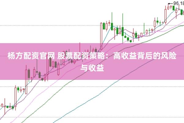 杨方配资官网 股票配资策略：高收益背后的风险与收益